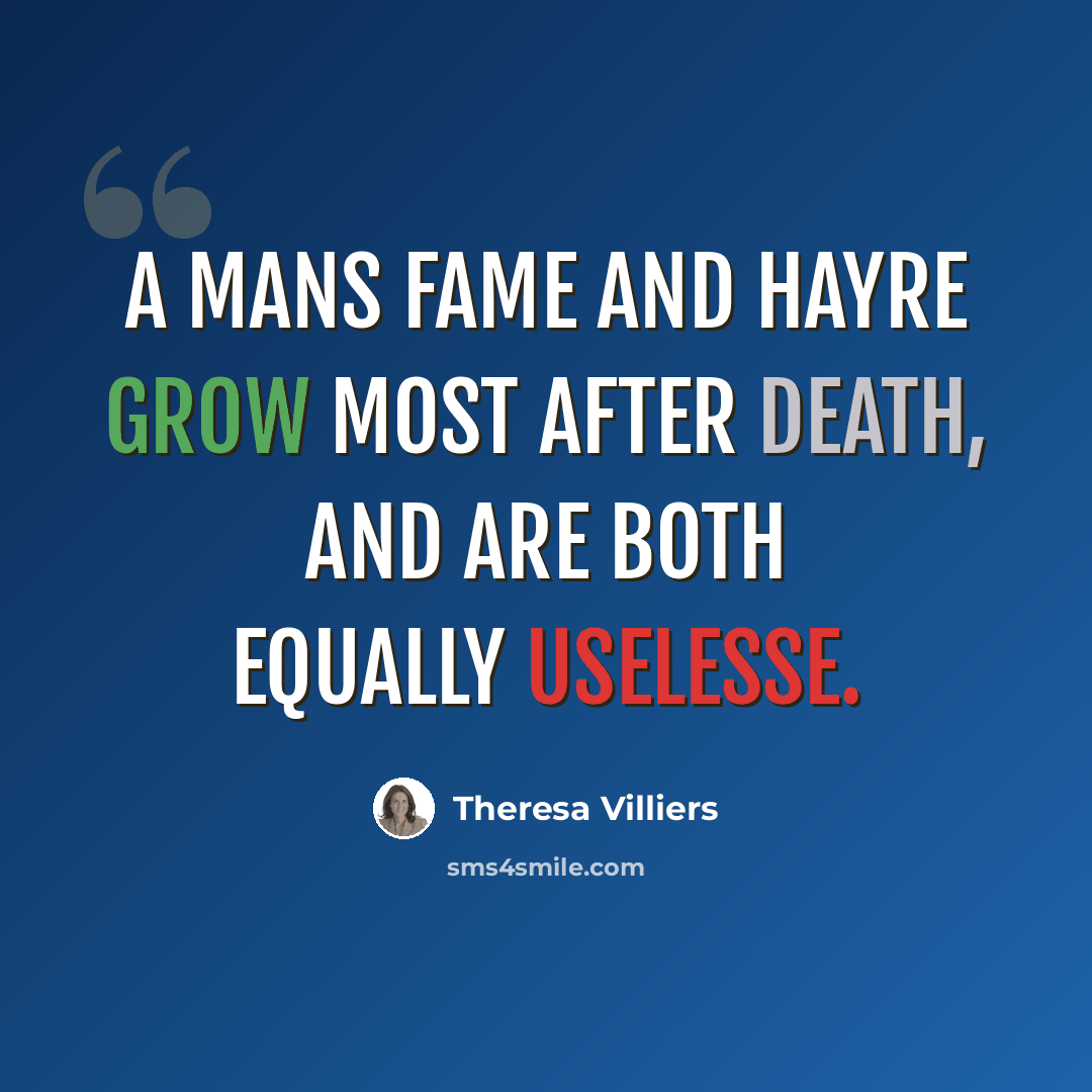 “A mans fame and hayre grow most after death, and are both equally uselesse.” quote by Theresa Villiers