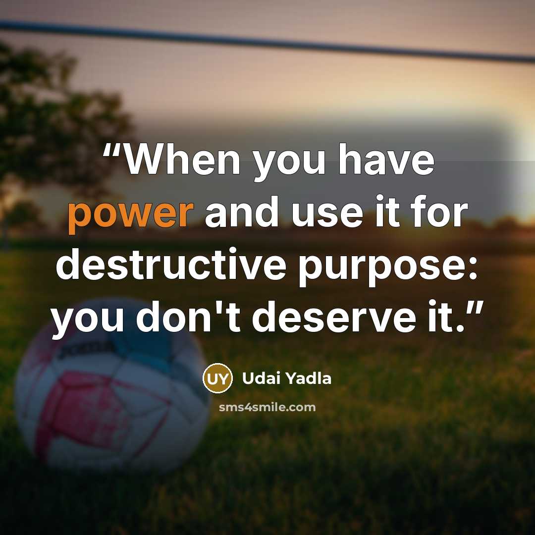 “When you have power and use it for destructive purpose: you don't deserve it.” quote by Udai Yadla