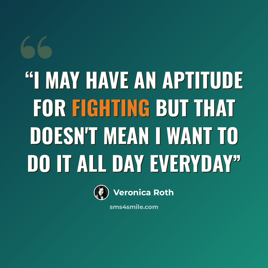 “I may have an aptitude for fighting but that doesn't mean i want to do it all day everyday” quote by Veronica Roth