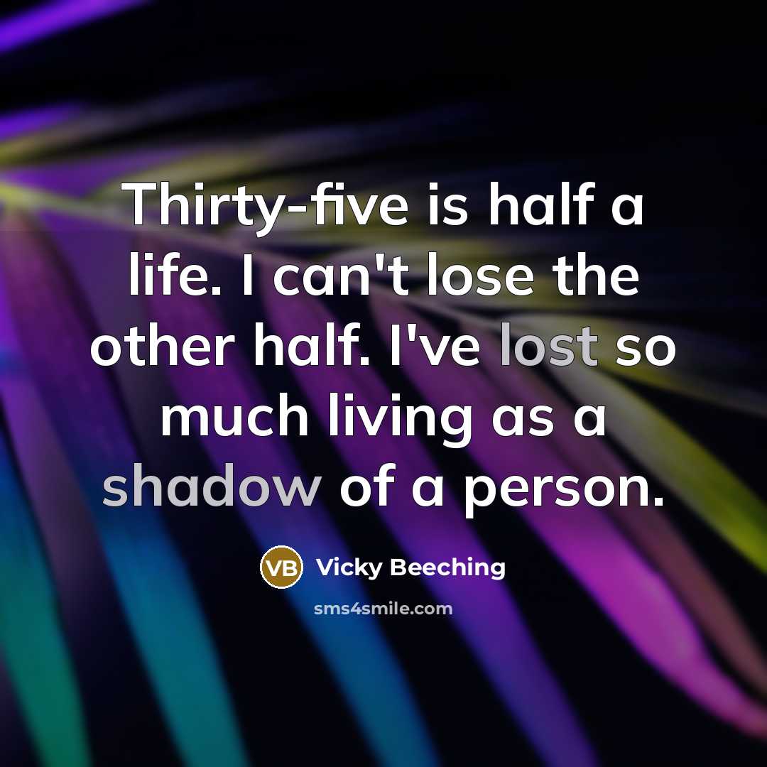 “Thirty-five is half a life. I can't lose the other half. I've lost so much living as a shadow of a person.” quote by Vicky Beeching