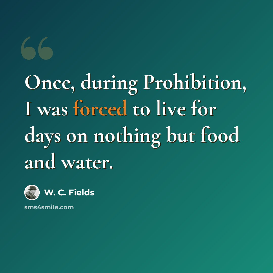 “Once, during Prohibition, I was forced to live for days on nothing but food and water.” quote by W. C. Fields