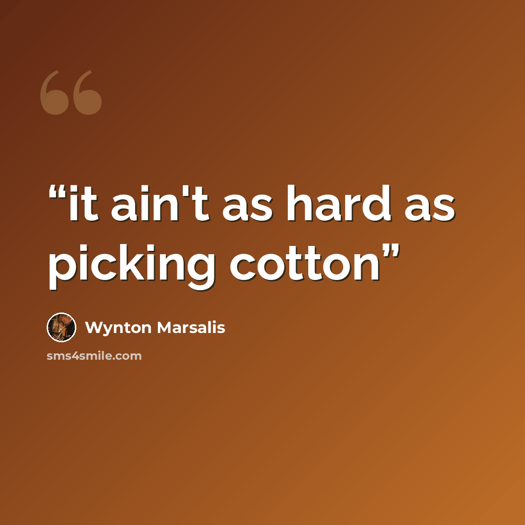 “it ain't as hard as picking cotton” quote by wynton marsalis