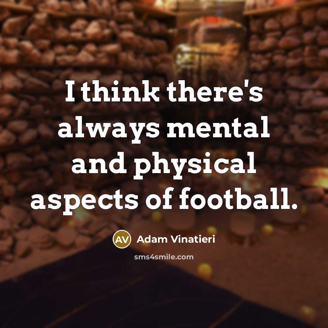 “I think there's always mental and physical aspects of football.” quote by Adam Vinatieri