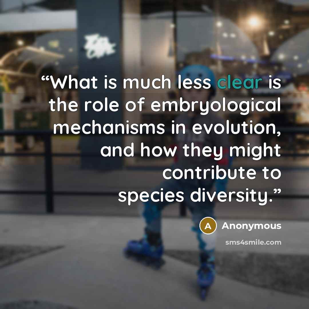 “What is much less clear is the role of embryological mechanisms in evolution, and how they might contribute to species diversity.” quote by Anonymous