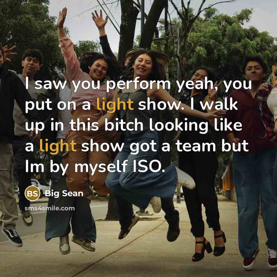 “I saw you perform yeah, you put on a light show. I walk up in this bitch looking like a light show got a team but Im by myself ISO.” quote by Big Sean