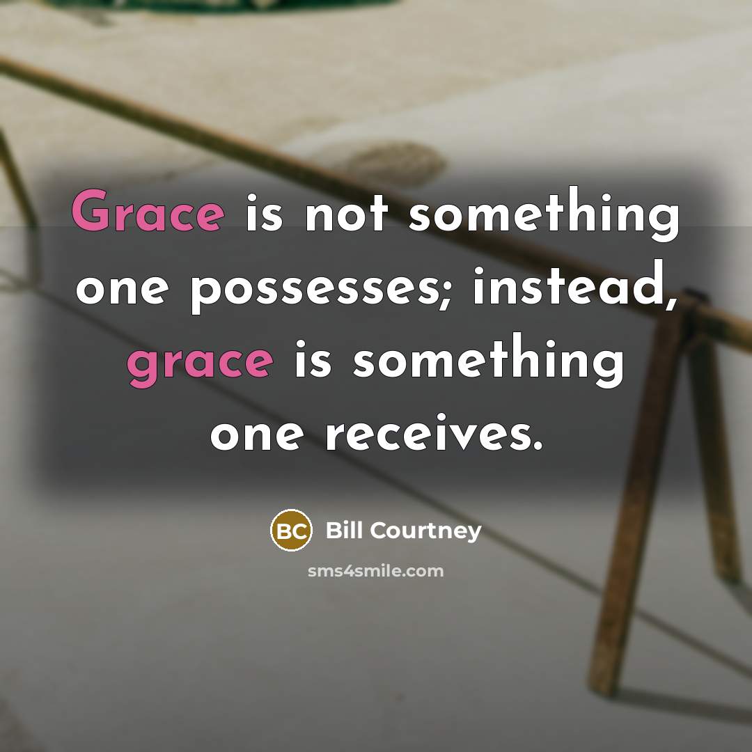 “Grace is not something one possesses; instead, grace is something one receives.” quote by Bill Courtney