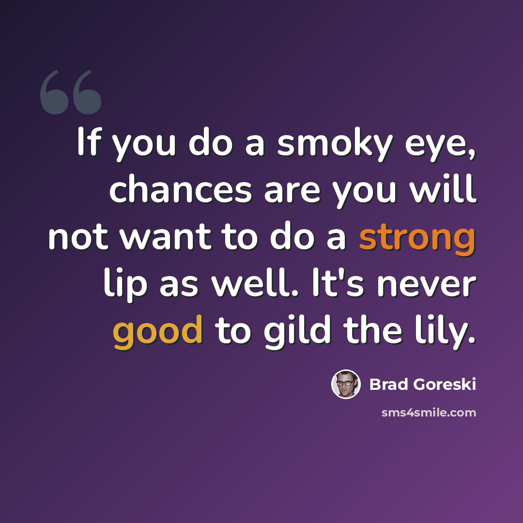 “If you do a smoky eye, chances are you will not want to do a strong lip as well. It's never good to gild the lily.” quote by Brad Goreski