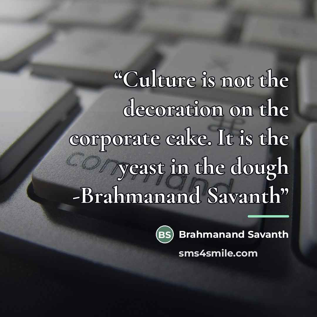 “Culture is not the decoration on the corporate cake. It is the yeast in the dough -Brahmanand Savanth” quote by Brahmanand Savanth