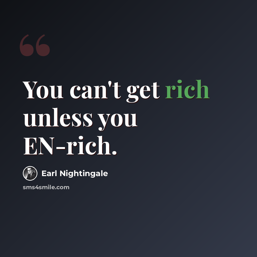 “You can't get rich unless you EN-rich.” quote by Earl Nightingale