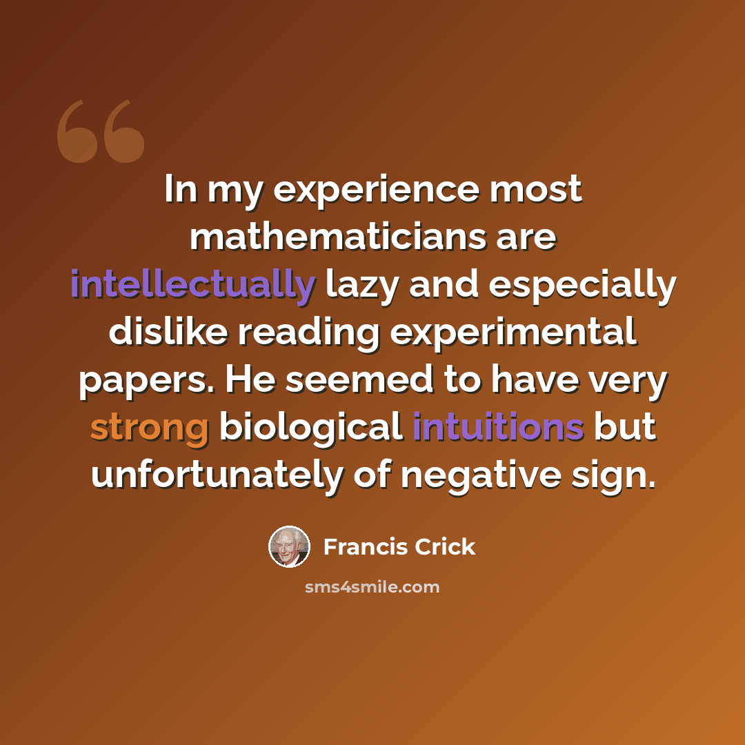“In my experience most mathematicians are intellectually lazy and especially dislike reading experimental papers. He seemed to have very strong biological intuitions but unfortunately of negative sign.” quote by Francis Crick