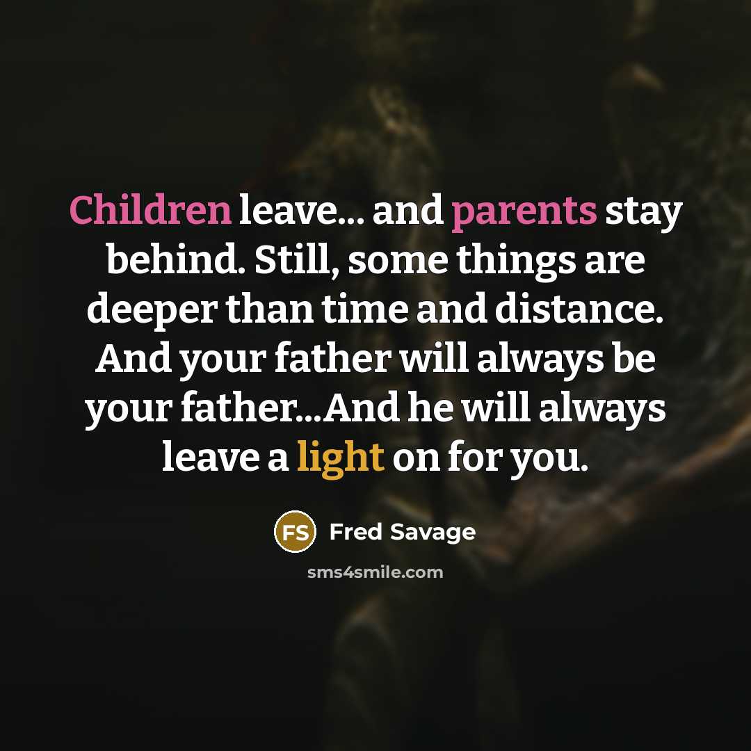 “Children leave... and parents stay behind. Still, some things are deeper than time and distance. And your father will always be your father...And he will always leave a light on for you.” quote by Fred Savage