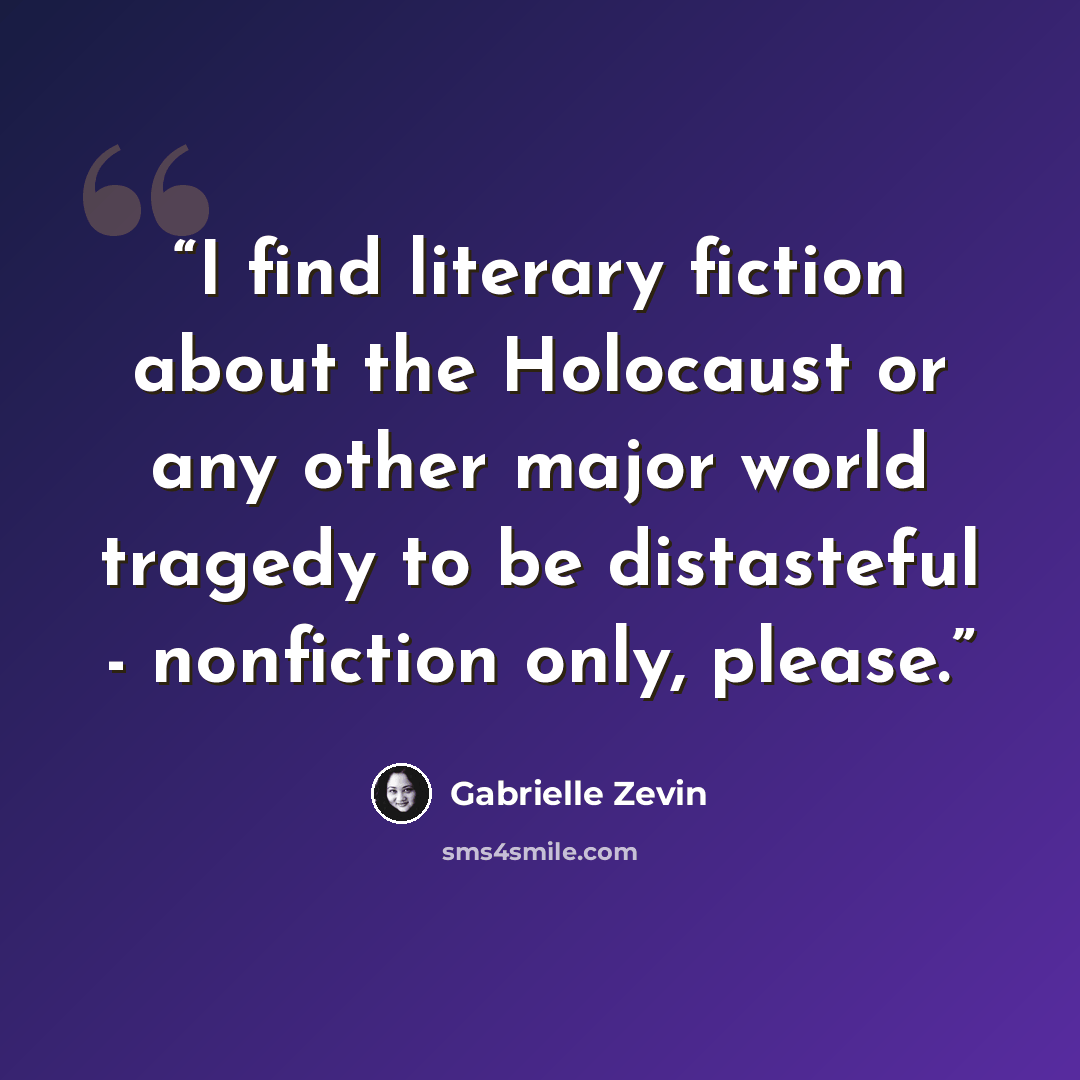 “I find literary fiction about the Holocaust or any other major world tragedy to be distasteful - nonfiction only, please.” quote by Gabrielle Zevin