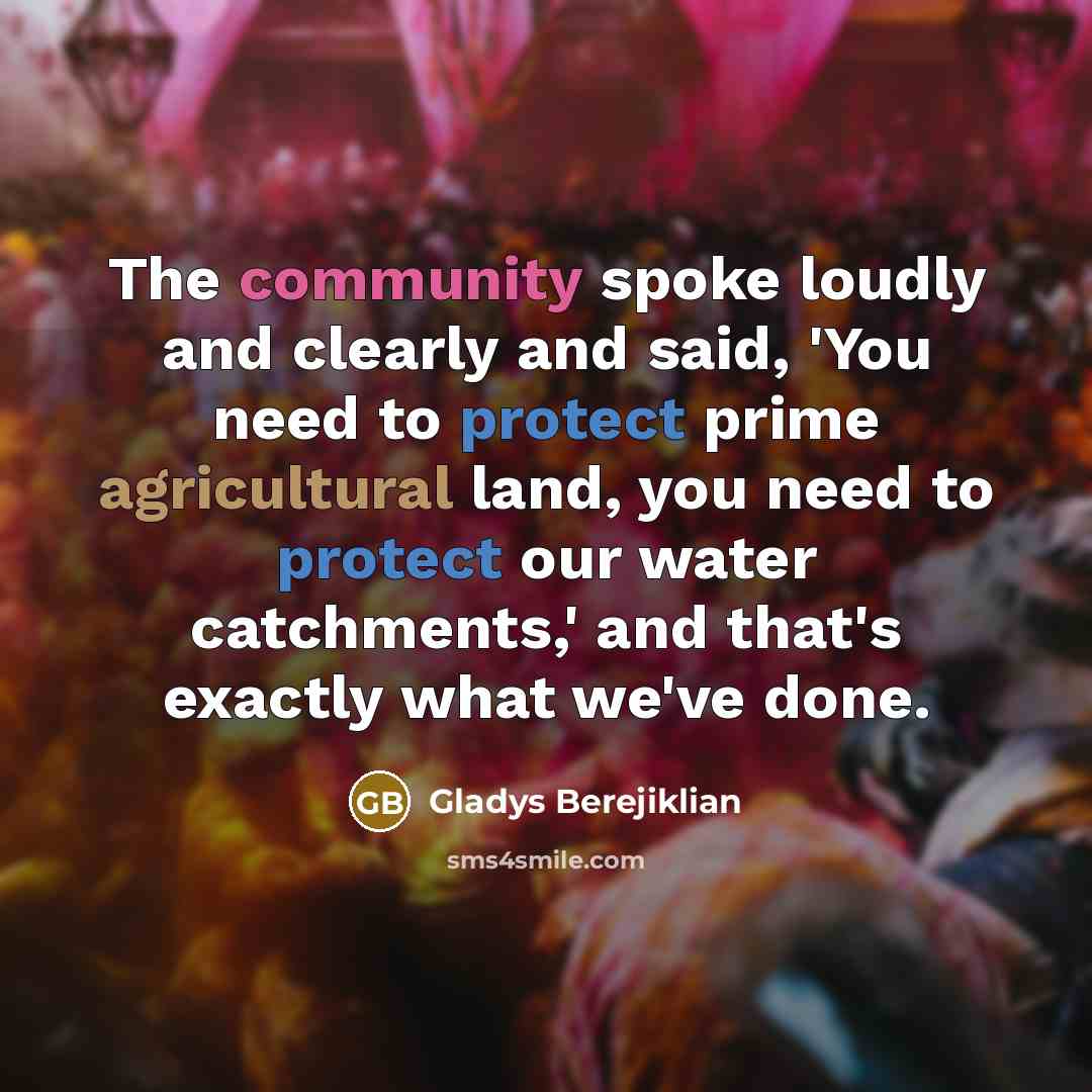 “The community spoke loudly and clearly and said, 'You need to protect prime agricultural land, you need to protect our water catchments,' and that's exactly what we've done.” quote by Gladys Berejiklian