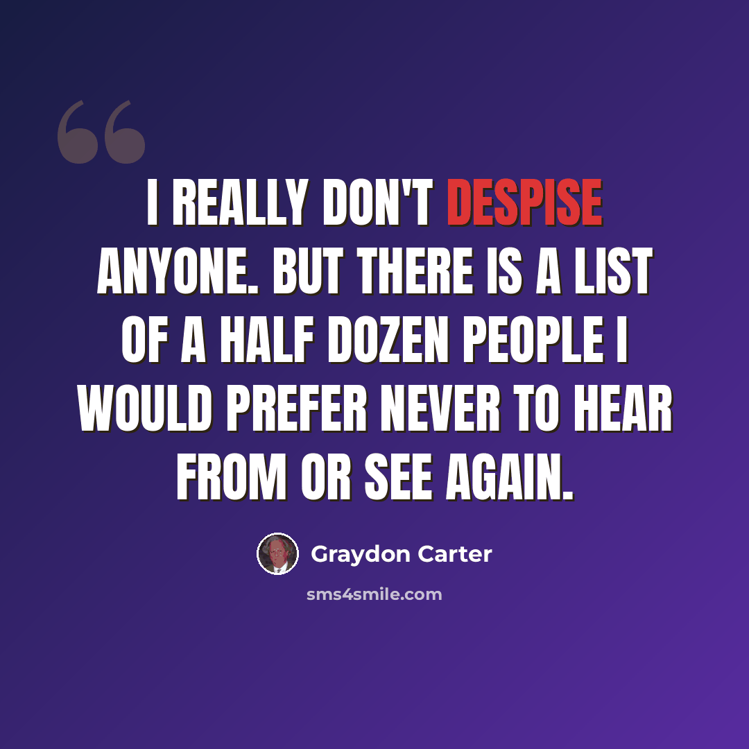 “I really don't despise anyone. But there is a list of a half dozen people I would prefer never to hear from or see again.” quote by Graydon Carter
