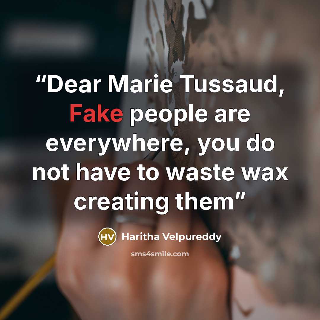 “Dear Marie Tussaud, Fake people are everywhere, you do not have to waste wax creating them” quote by Haritha Velpureddy