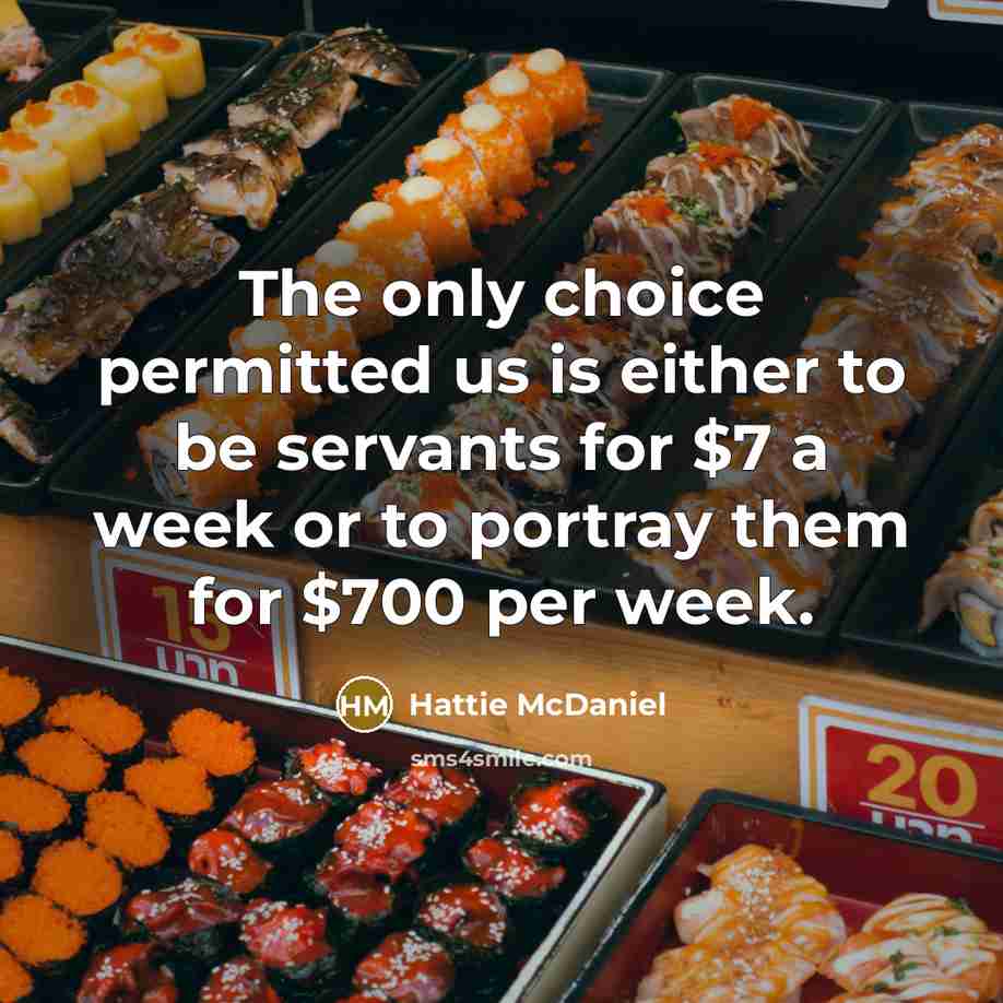 “The only choice permitted us is either to be servants for $7 a week or to portray them for $700 per week.” quote by Hattie McDaniel