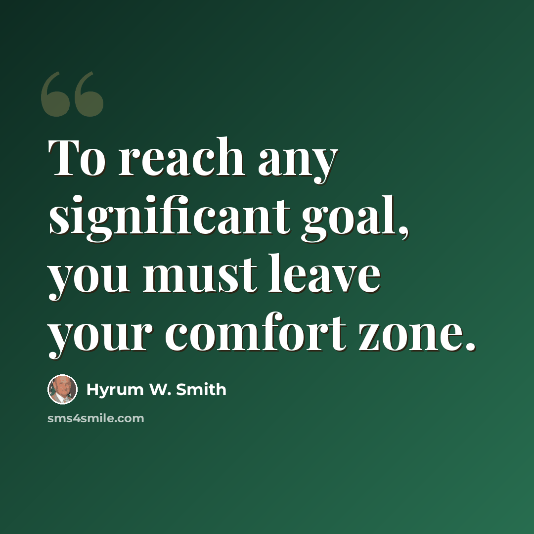 “To reach any significant goal, you must leave your comfort zone.” quote by Hyrum W. Smith