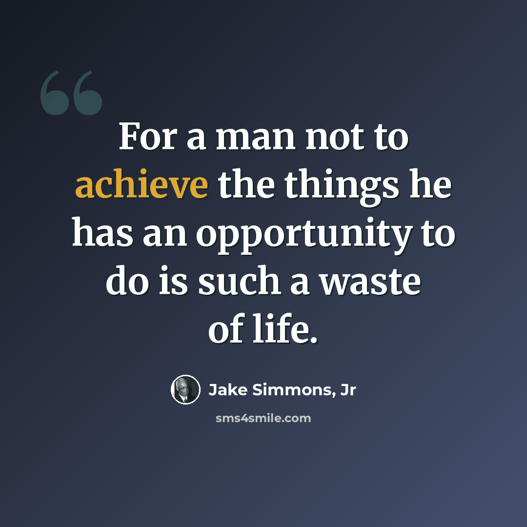 “For a man not to achieve the things he has an opportunity to do is such a waste of life.” quote by Jake Simmons, Jr