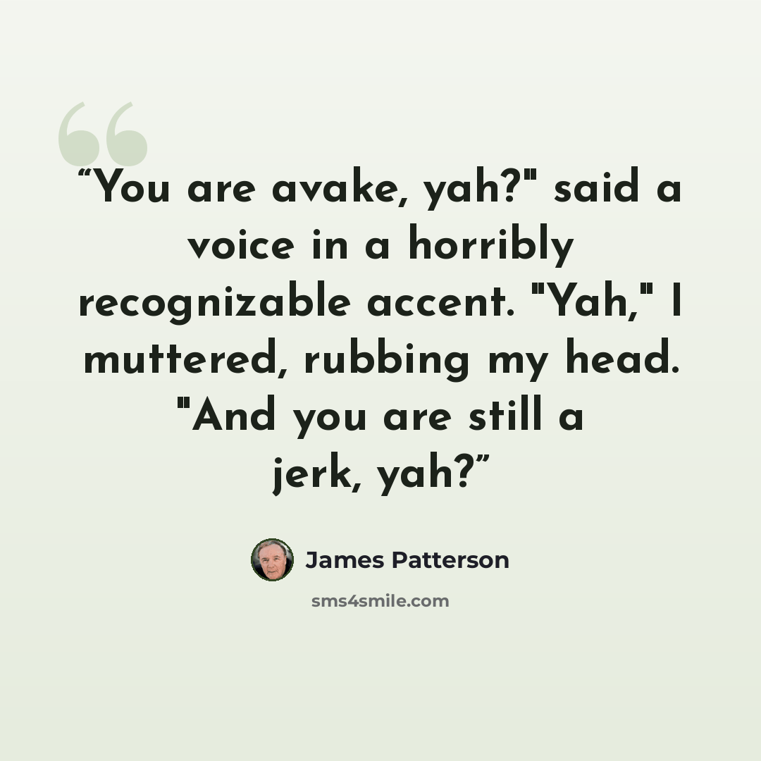 “You are avake, yah?" said a voice in a horribly recognizable accent. "Yah," I muttered, rubbing my head. "And you are still a jerk, yah?” quote by James Patterson