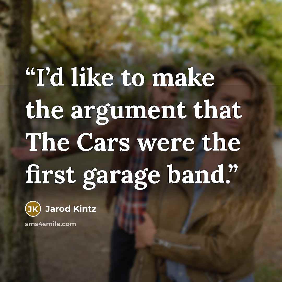 “I’d like to make the argument that The Cars were the first garage band.” quote by Jarod Kintz