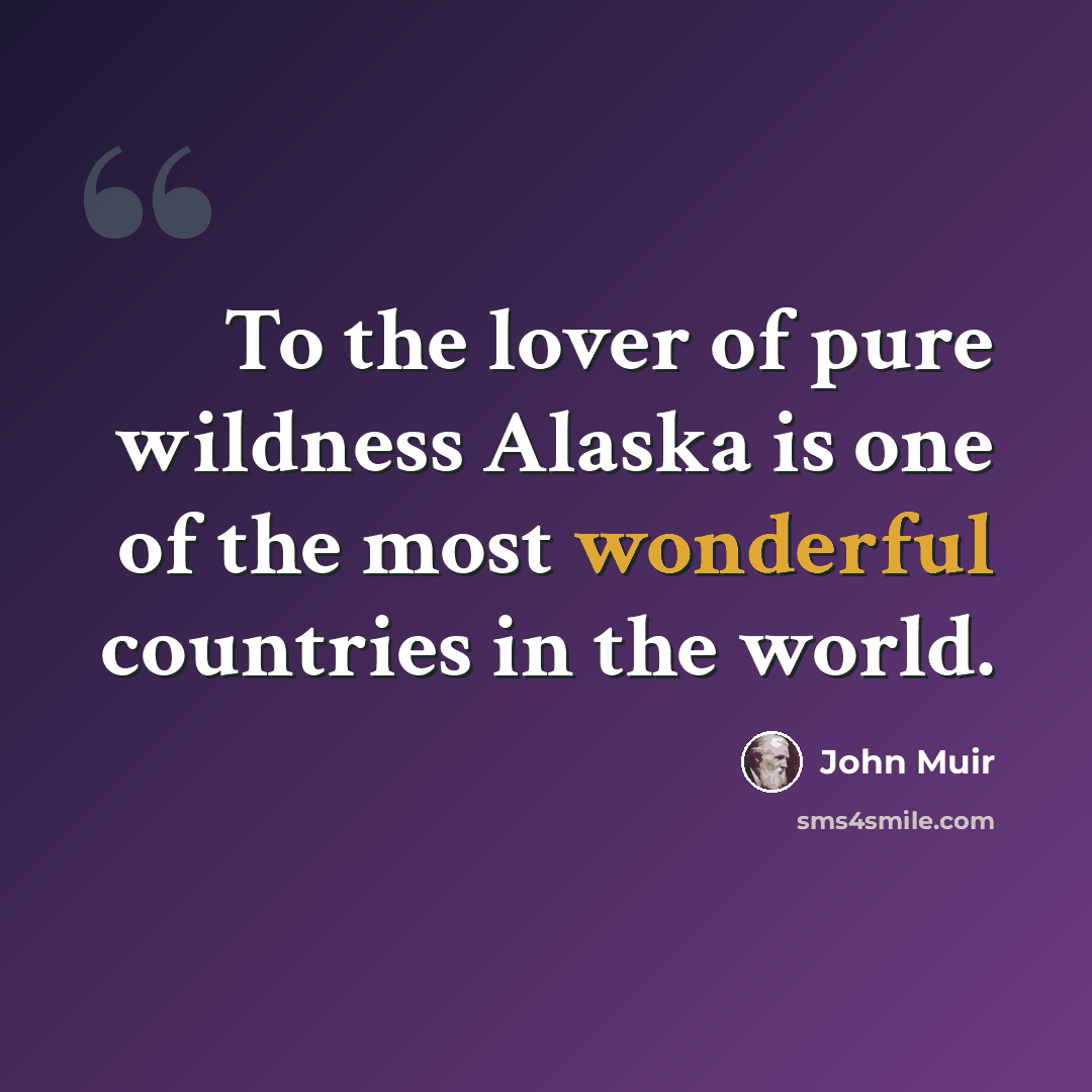 “To the lover of pure wildness Alaska is one of the most wonderful countries in the world.” quote by John Muir