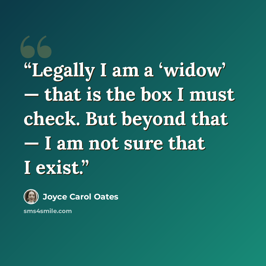 “Legally I am a ‘widow’ — that is the box I must check. But beyond that — I am not sure that I ­exist.” quote by Joyce Carol Oates