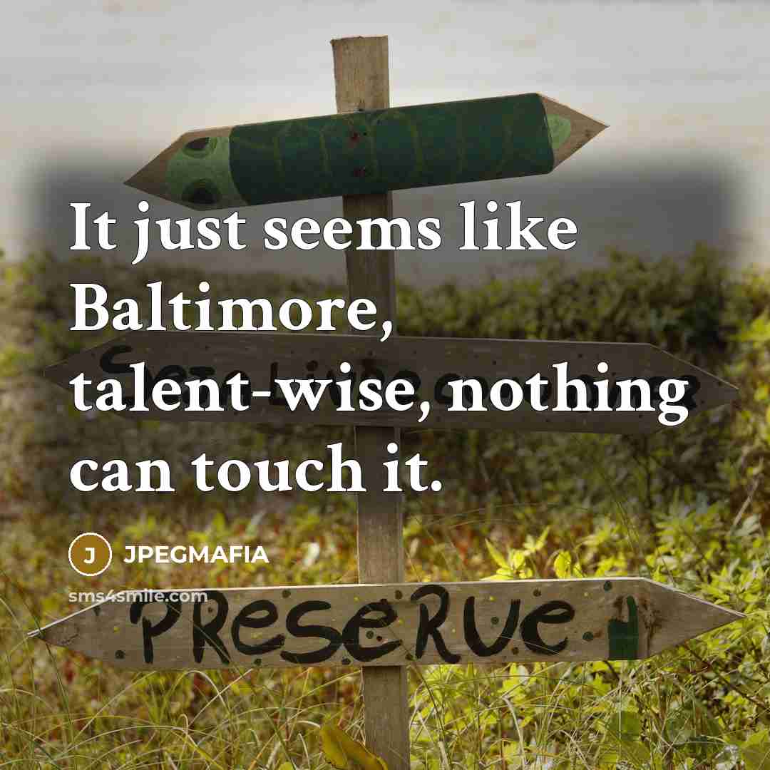 “It just seems like Baltimore, talent-wise, nothing can touch it.” quote by JPEGMAFIA