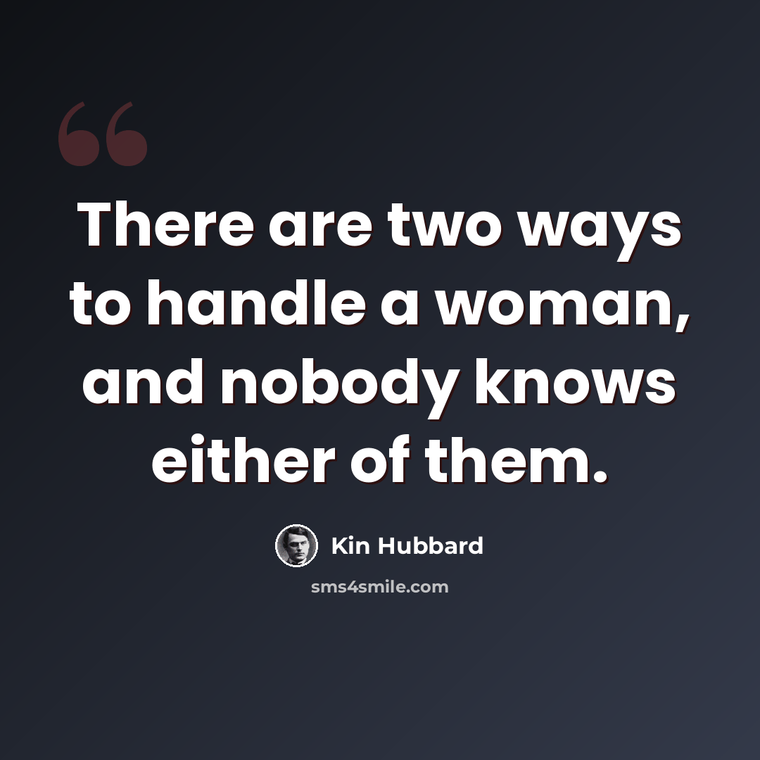 “There are two ways to handle a woman, and nobody knows either of them.” quote by Kin Hubbard
