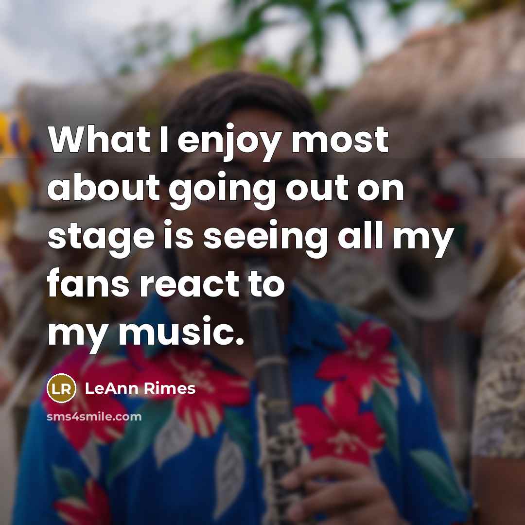 “What I enjoy most about going out on stage is seeing all my fans react to my music.” quote by LeAnn Rimes