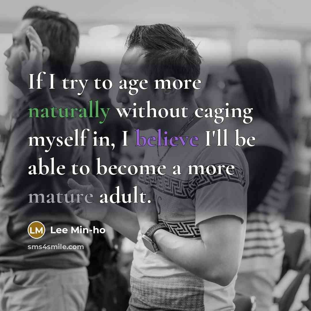 “If I try to age more naturally without caging myself in, I believe I'll be able to become a more mature adult.” quote by Lee Min-ho