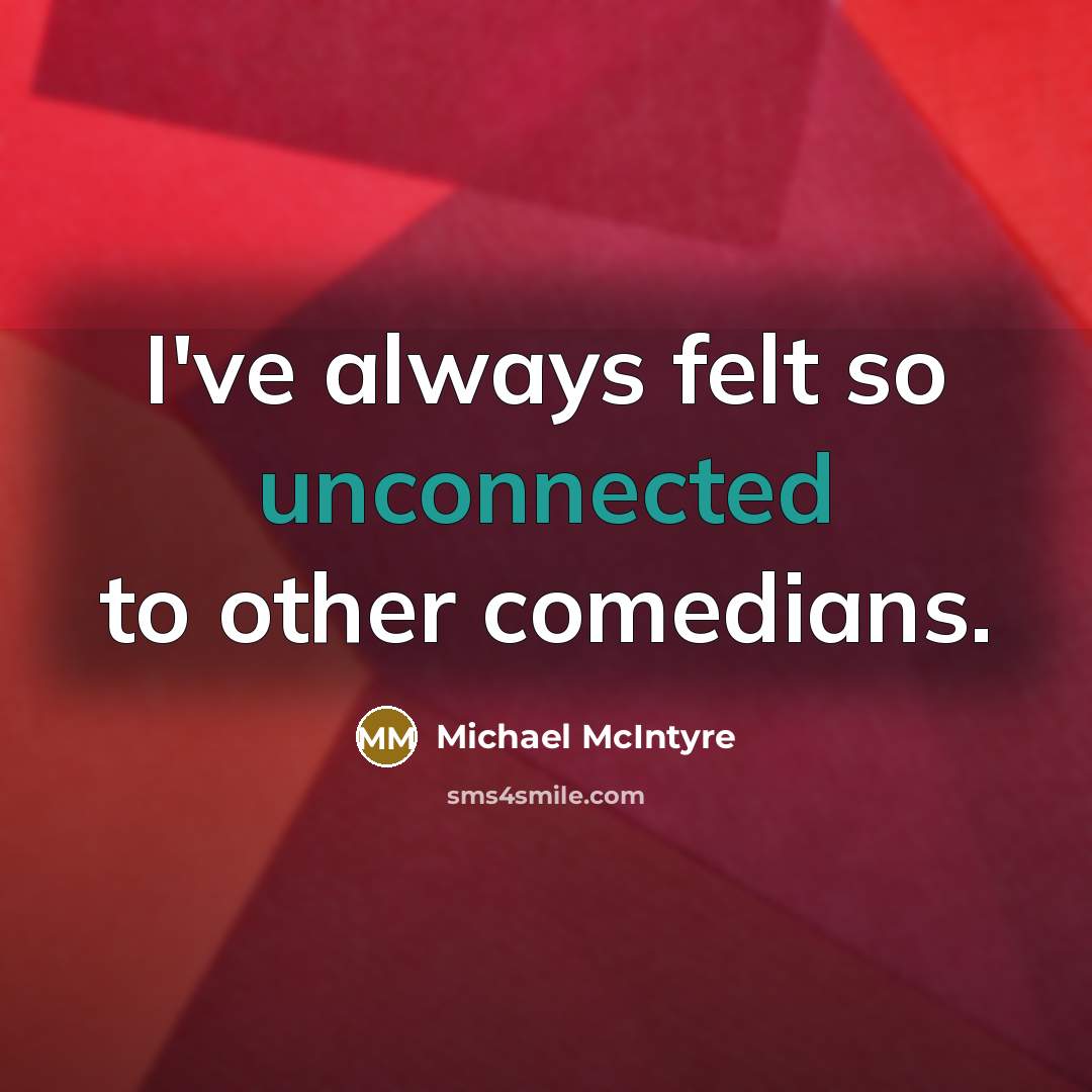 “I've always felt so unconnected to other comedians.” quote by Michael McIntyre
