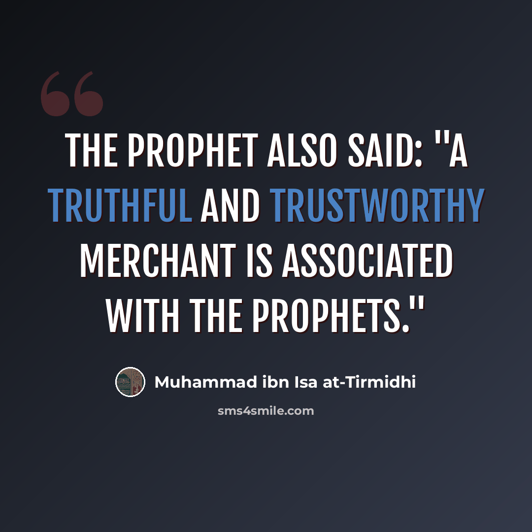 “The Prophet also said: "A truthful and trustworthy merchant is associated with the prophets."” quote by Muhammad ibn Isa at-Tirmidhi