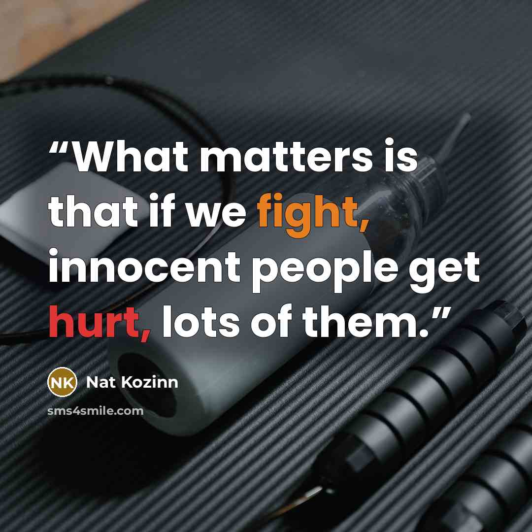 “What matters is that if we fight, innocent people get hurt, lots of them.” quote by Nat Kozinn