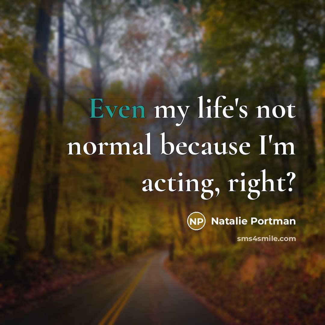 “Even my life's not normal because I'm acting, right?” quote by Natalie Portman