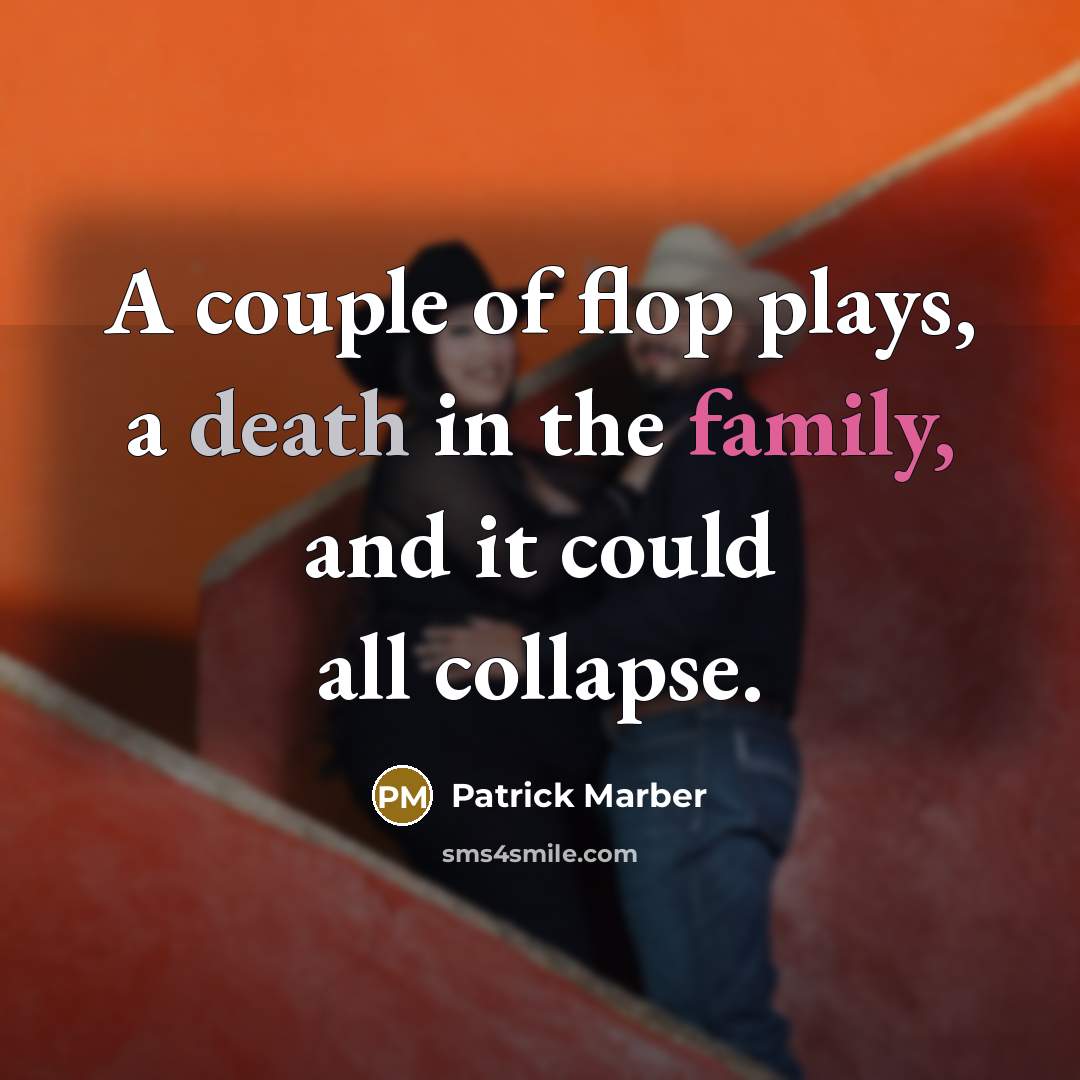 “A couple of flop plays, a death in the family, and it could all collapse.” quote by Patrick Marber