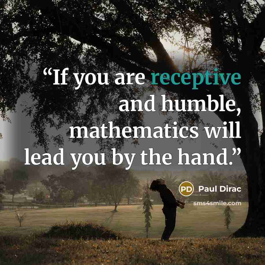 “If you are receptive and humble, mathematics will lead you by the hand.” quote by Paul Dirac