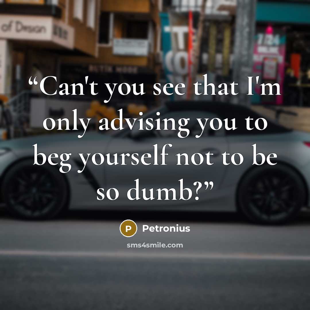 “Can't you see that I'm only advising you to beg yourself not to be so dumb?” quote by Petronius