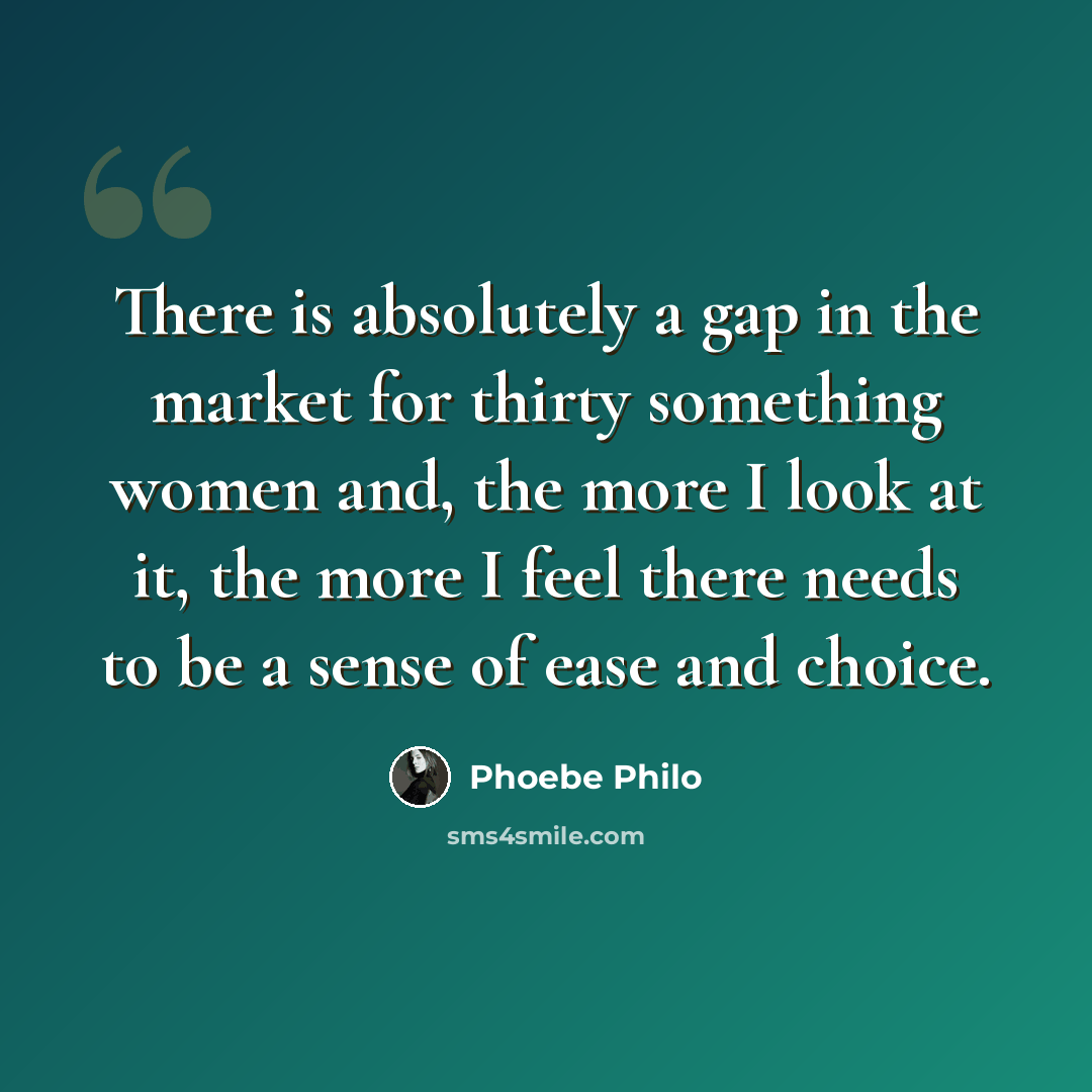 “There is absolutely a gap in the market for thirty something women and, the more I look at it, the more I feel there needs to be a sense of ease and choice.” quote by Phoebe Philo