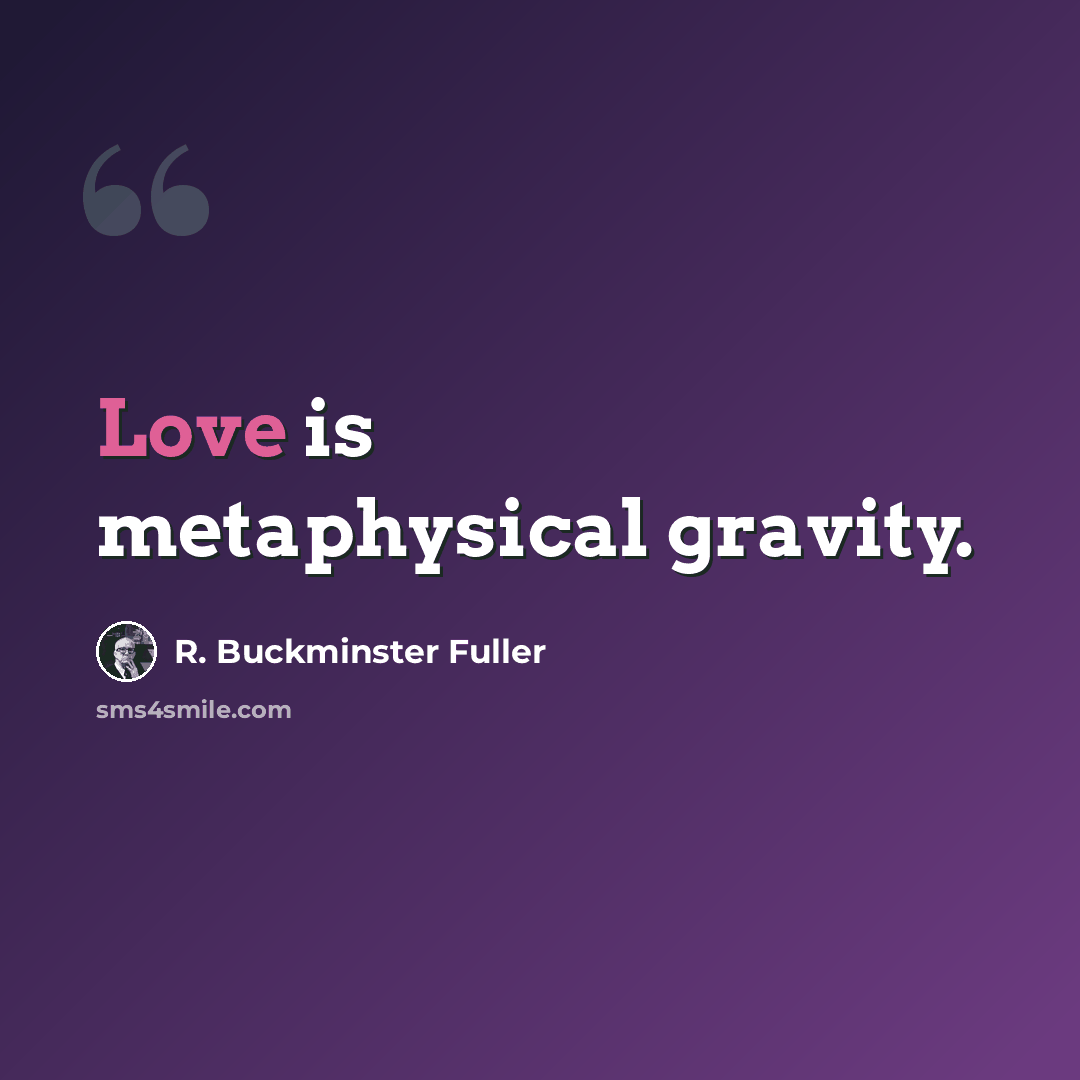 “Love is metaphysical gravity.” quote by R. Buckminster Fuller