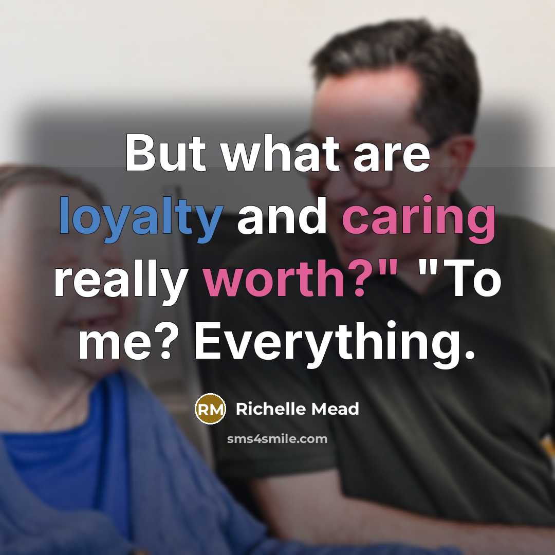 “But what are loyalty and caring really worth?" "To me? Everything.” quote by Richelle Mead