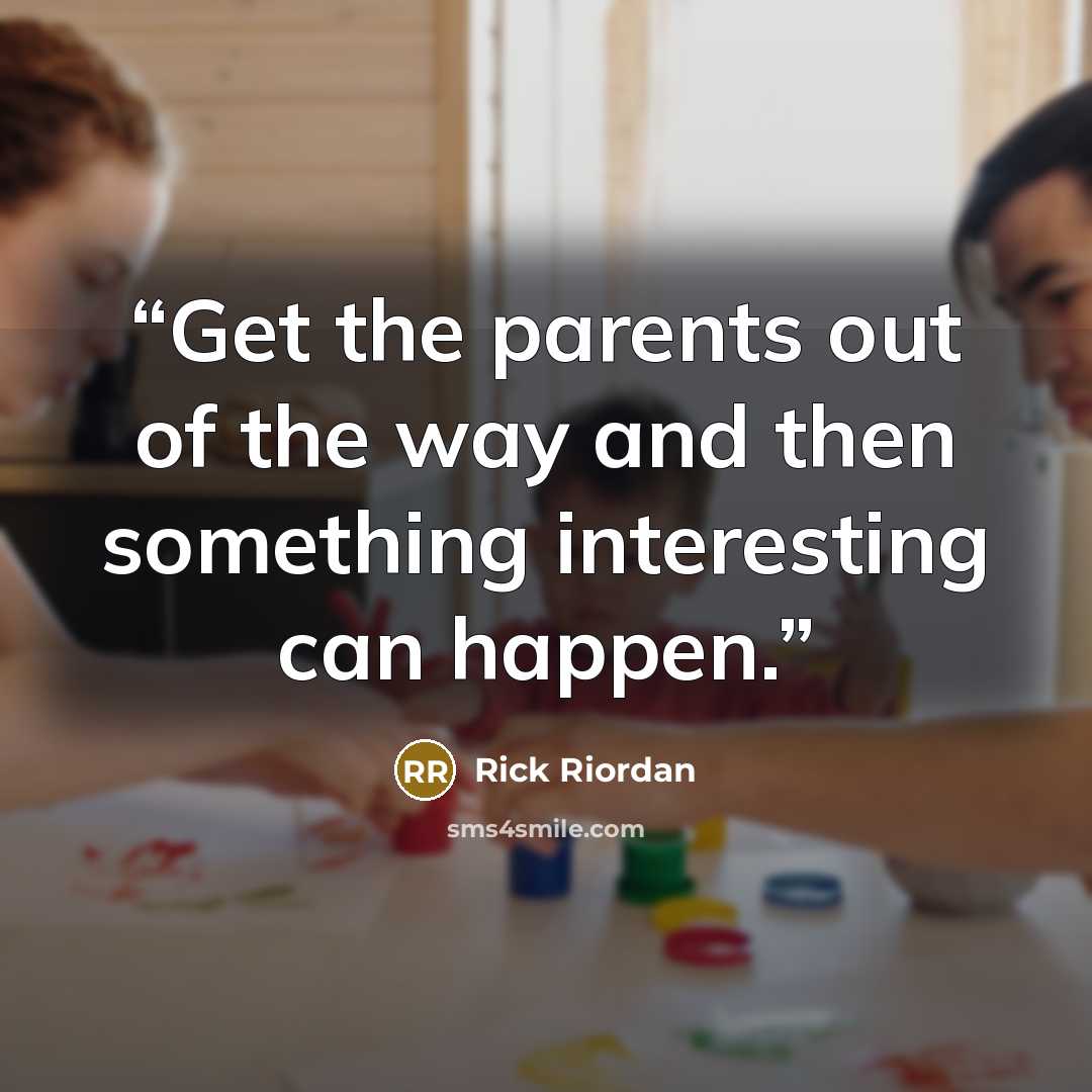 “Get the parents out of the way and then something interesting can happen.” quote by Rick Riordan
