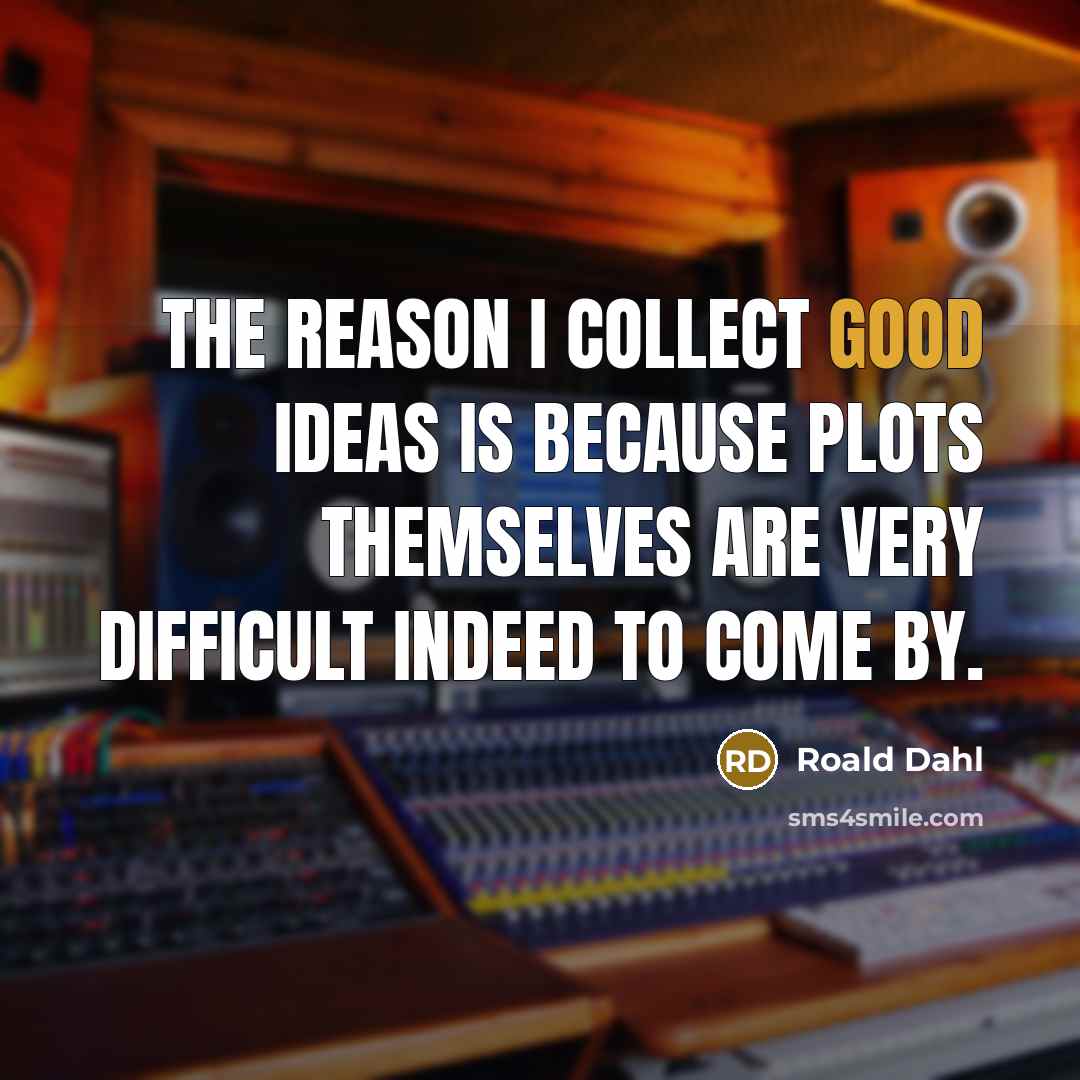 “The reason I collect good ideas is because plots themselves are very difficult indeed to come by.” quote by Roald Dahl