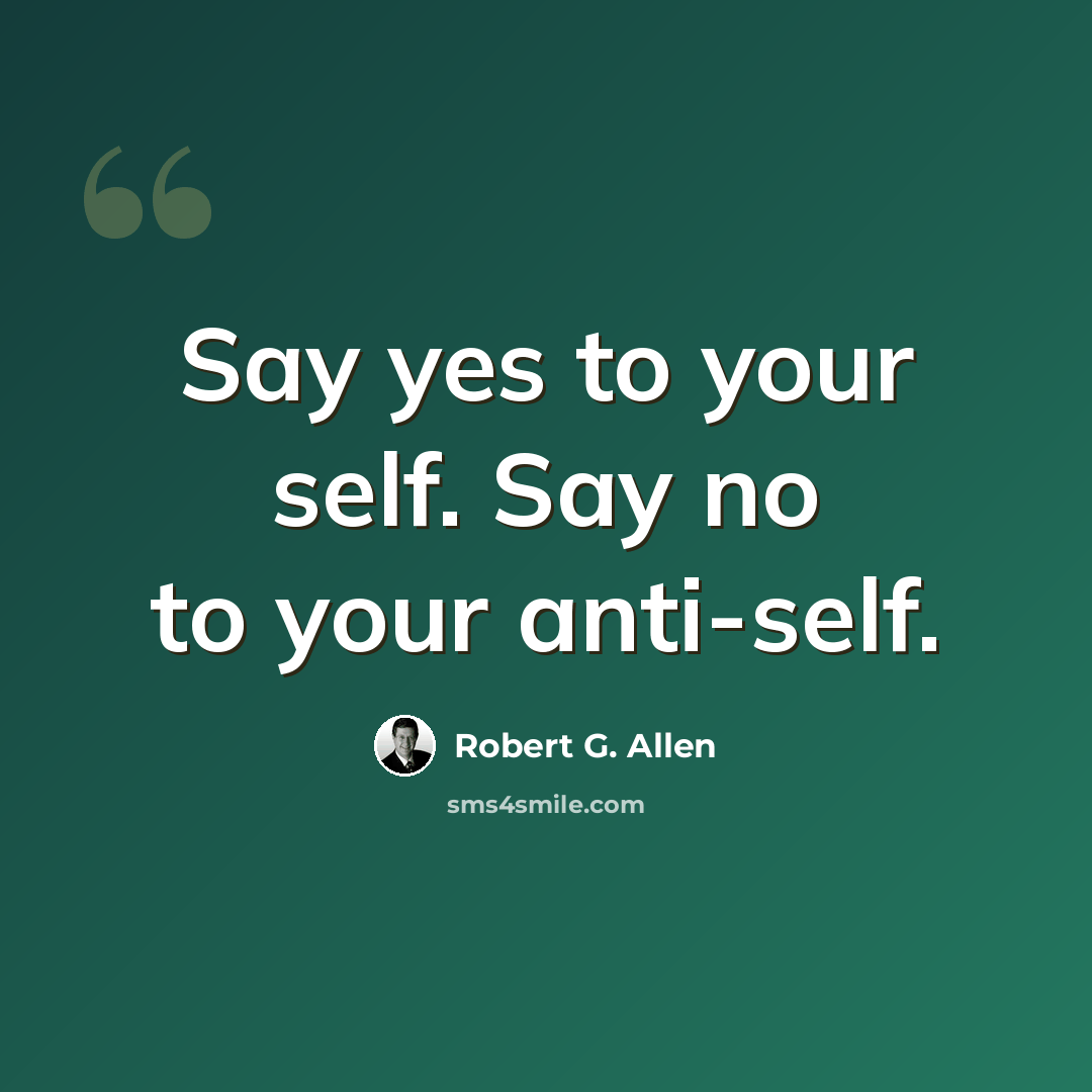 “Say yes to your self. Say no to your anti-self.” quote by Robert G. Allen