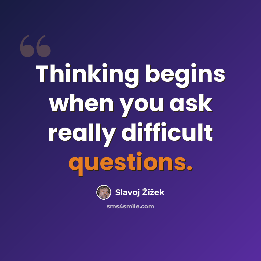 “Thinking begins when you ask really difficult questions.” quote by Slavoj Žižek