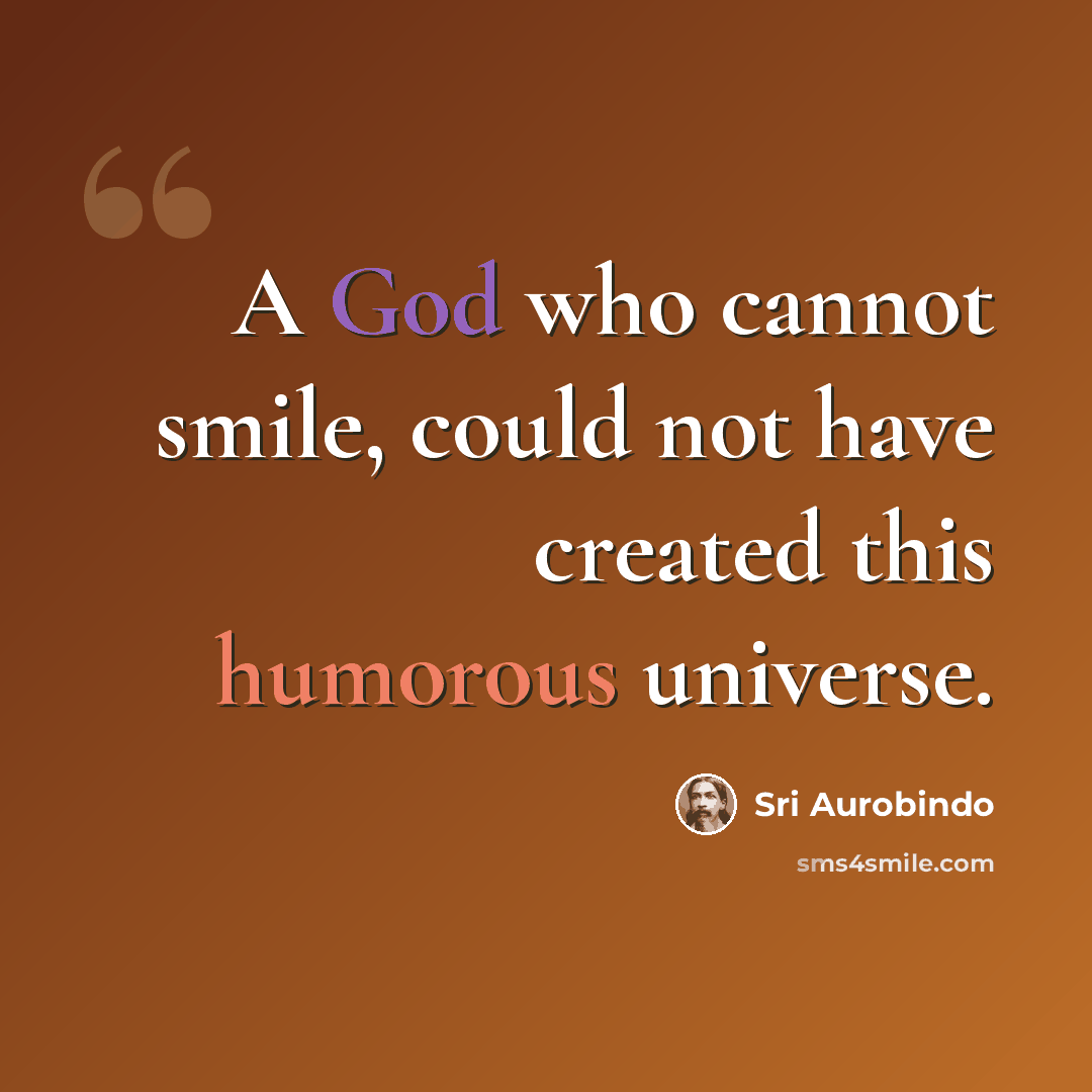 “A God who cannot smile, could not have created this humorous universe.” quote by Sri Aurobindo
