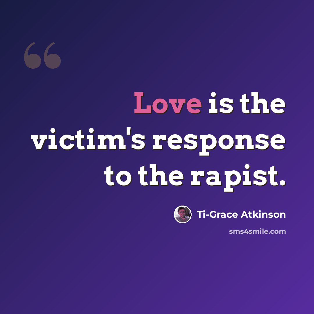 “Love is the victim's response to the rapist.” quote by Ti-Grace Atkinson
