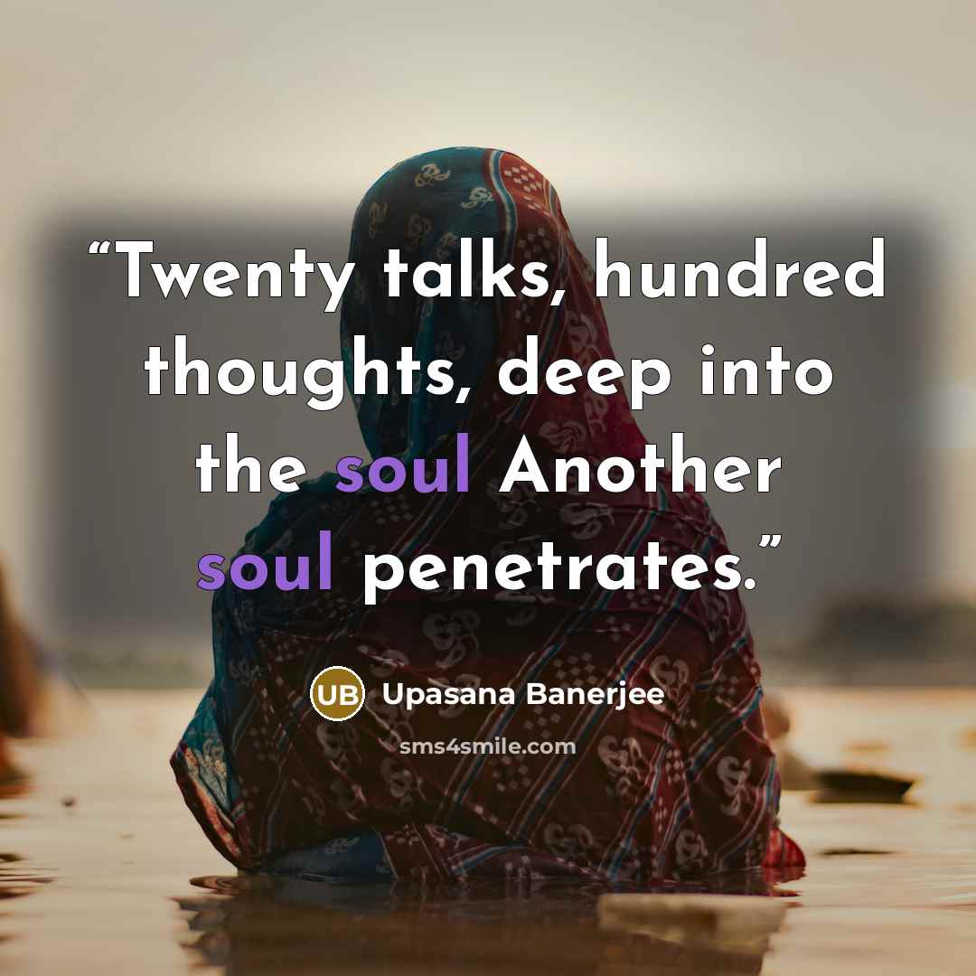 “Twenty talks, hundred thoughts, deep into the soul Another soul penetrates.” quote by Upasana Banerjee