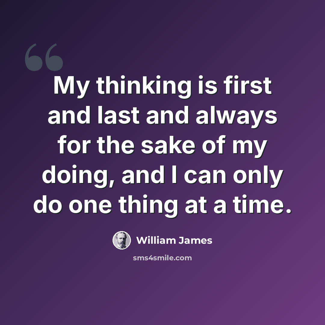 “My thinking is first and last and always for the sake of my doing, and I can only do one thing at a time.” quote by William James