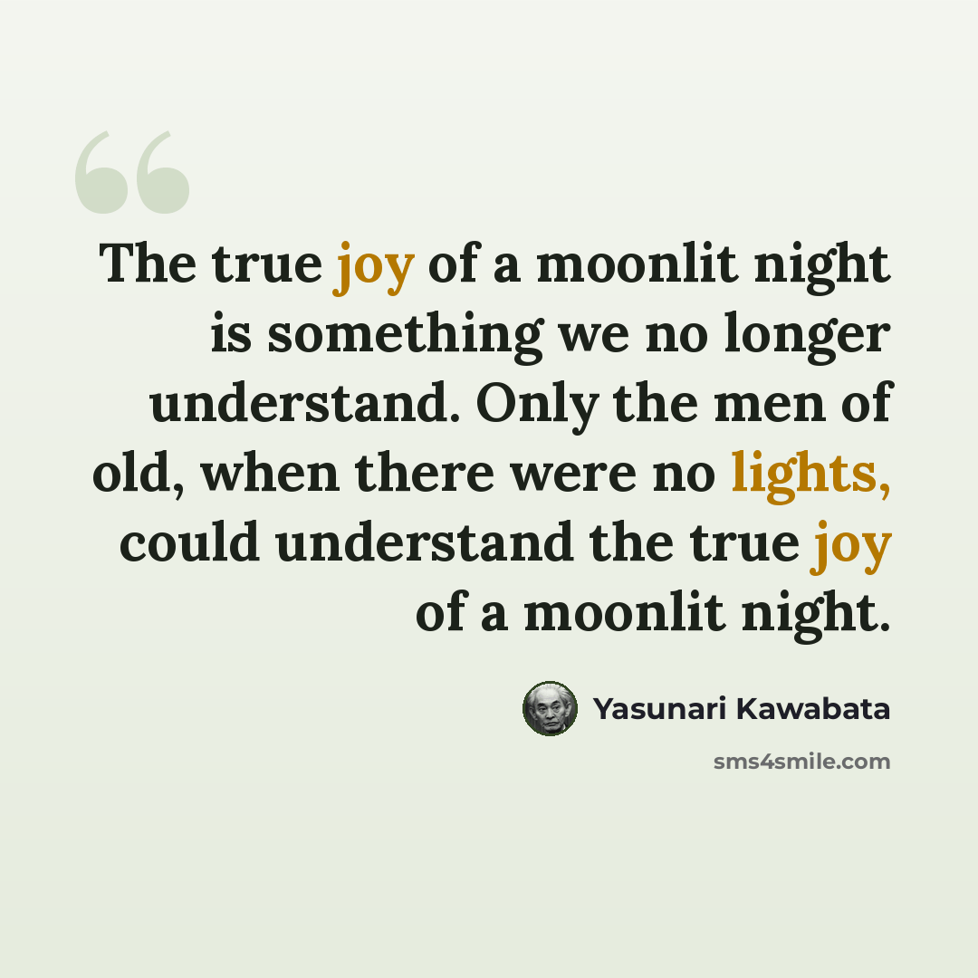 “The true joy of a moonlit night is something we no longer understand. Only the men of old, when there were no lights, could understand the true joy of a moonlit night.” quote by Yasunari Kawabata
