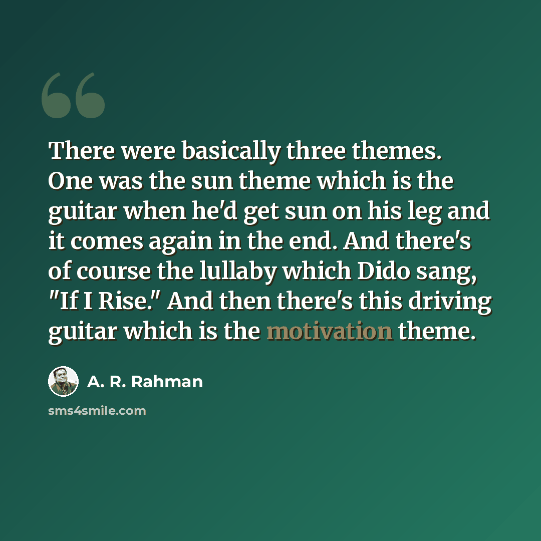 “There were basically three themes. One was the sun theme which is the guitar when he'd get sun on his leg and it comes again in the end. And there's of course the lullaby which Dido sang, "If I Rise." And then there's this driving guitar which is the motivation theme.” quote by A. R. Rahman